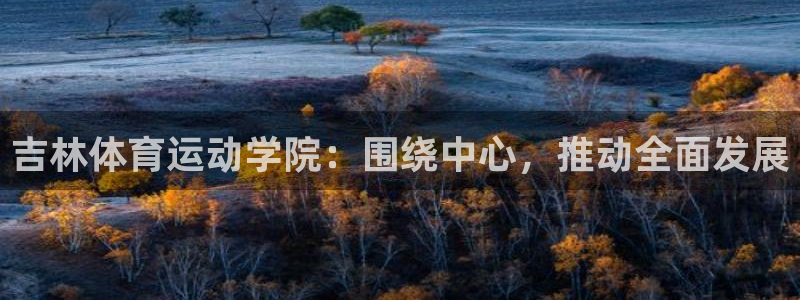 vsport体育官方平台体育:吉林体育运动学院:围绕中心,推